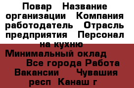 Повар › Название организации ­ Компания-работодатель › Отрасль предприятия ­ Персонал на кухню › Минимальный оклад ­ 12 000 - Все города Работа » Вакансии   . Чувашия респ.,Канаш г.